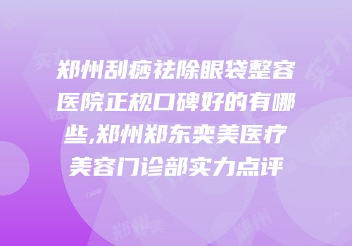 郑州刮痧祛除眼袋整容医院正规口碑好的有哪些,郑州郑东奕美医疗美容门诊部实力点评
