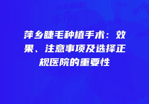 萍乡睫毛种植手术：效果、注意事项及选择正规医院的重要性
