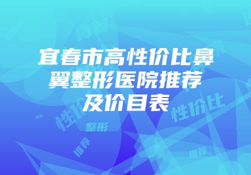 宜春市高性价比鼻翼整形医院推荐及价目表