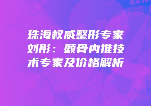 珠海权威整形专家刘彤：颧骨内推技术专家及价格解析