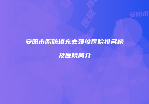 安阳市脂肪填充去颈纹医院排名榜及医院简介