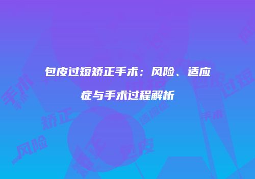 包皮过短矫正手术：风险、适应症与手术过程解析