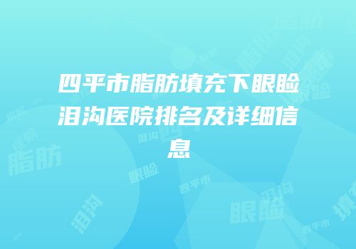 四平市脂肪填充下眼睑泪沟医院排名及详细信息
