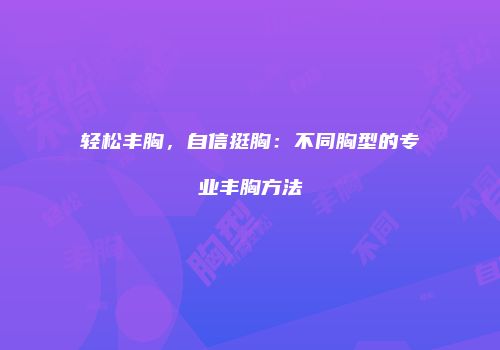 轻松丰胸，自信挺胸：不同胸型的专业丰胸方法