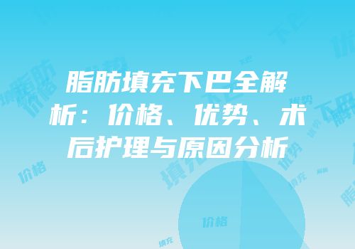 脂肪填充下巴全解析：价格、优势、术后护理与原因分析