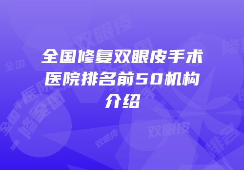 全国修复双眼皮手术医院排名前50机构介绍