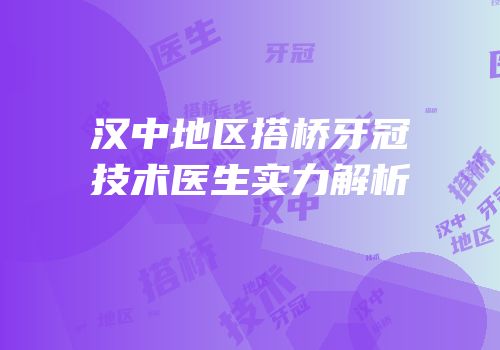 汉中地区搭桥牙冠技术医生实力解析