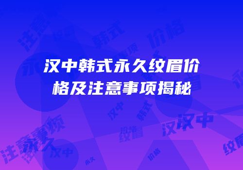 汉中韩式永久纹眉价格及注意事项揭秘