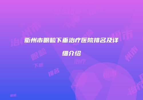 衢州市眼睑下垂治疗医院排名及详细介绍
