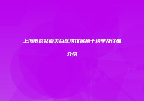 上海市瓷贴面美白医院排名前十榜单及详细介绍