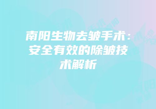 南阳生物去皱手术：安全有效的除皱技术解析
