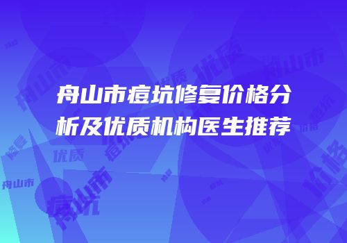 舟山市痘坑修复价格分析及优质机构医生推荐