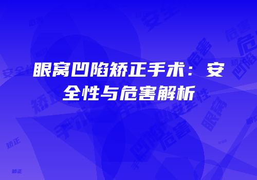 眼窝凹陷矫正手术：安全性与危害解析