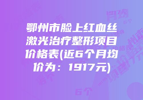 鄂州市脸上红血丝激光治疗整形项目价格表(近6个月均价为：1917元)