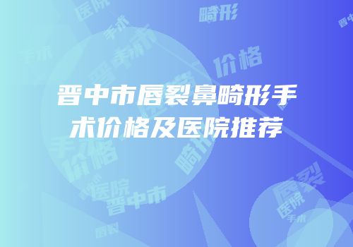 晋中市唇裂鼻畸形手术价格及医院推荐