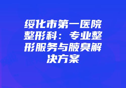 绥化市第一医院整形科：专业整形服务与腋臭解决方案