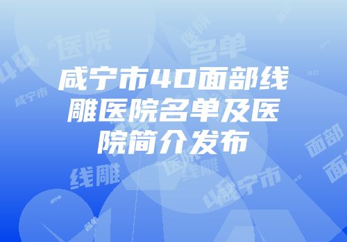 咸宁市4D面部线雕医院名单及医院简介发布
