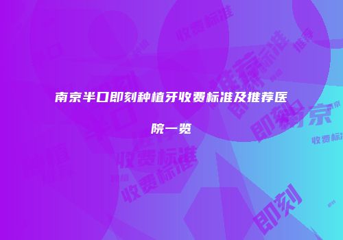 南京半口即刻种植牙收费标准及推荐医院一览