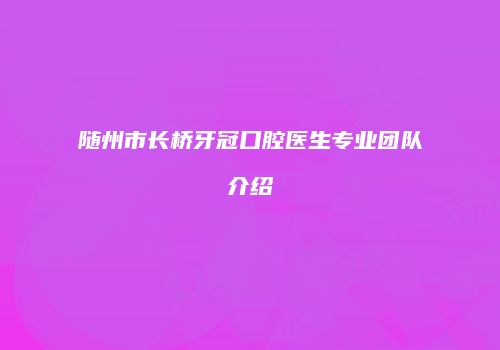 随州市长桥牙冠口腔医生专业团队介绍