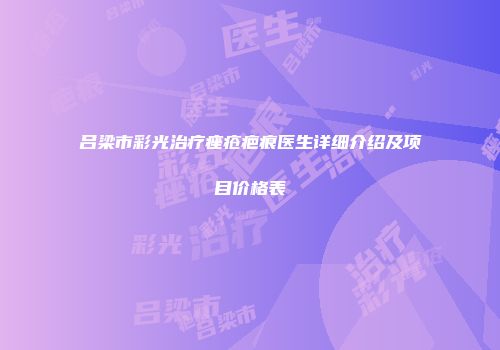 吕梁市彩光治疗痤疮疤痕医生详细介绍及项目价格表