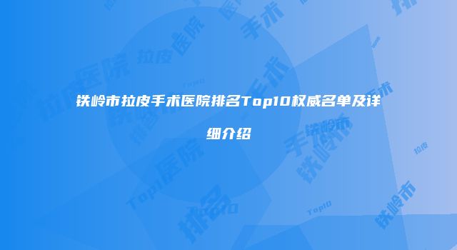 铁岭市拉皮手术医院排名Top10权威名单及详细介绍