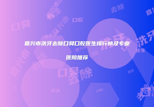嘉兴市洗牙去除口臭口腔医生排行榜及专业医院推荐