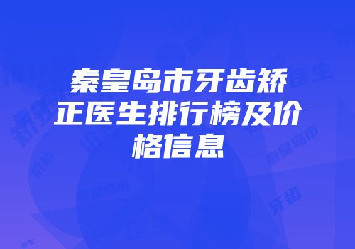 秦皇岛市牙齿矫正医生排行榜及价格信息