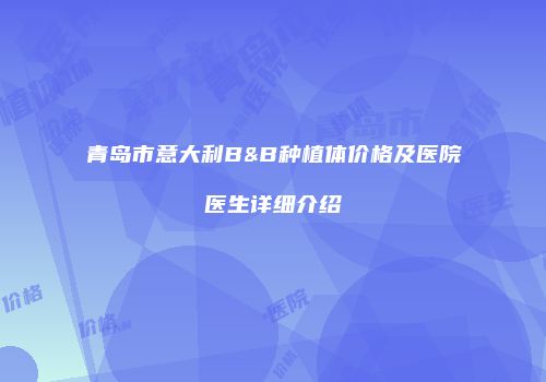 青岛市意大利B&B种植体价格及医院医生详细介绍