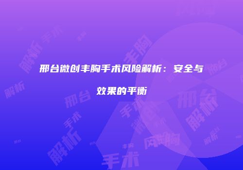 邢台微创丰胸手术风险解析：安全与效果的平衡