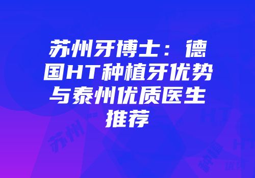 苏州牙博士：德国HT种植牙优势与泰州优质医生推荐