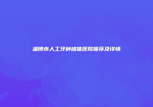 淄博市人工牙种植体医院推荐及详情