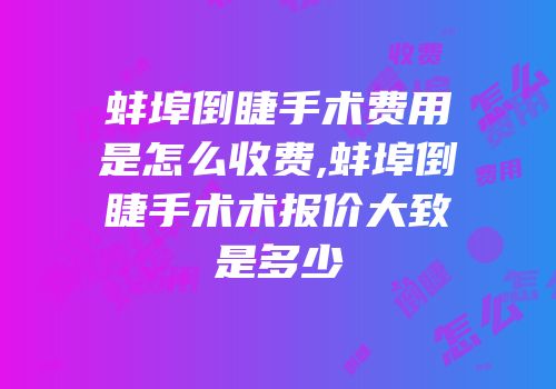 蚌埠倒睫手术费用是怎么收费,蚌埠倒睫手术术报价大致是多少