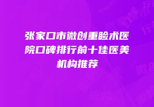 张家口市微创重睑术医院口碑排行前十佳医美机构推荐