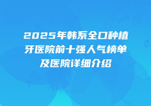 2025年韩系全口种植牙医院前十强人气榜单及医院详细介绍