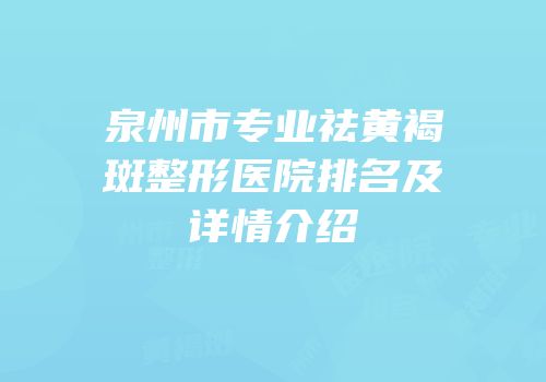 泉州市专业祛黄褐斑整形医院排名及详情介绍