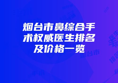 烟台市鼻综合手术权威医生排名及价格一览