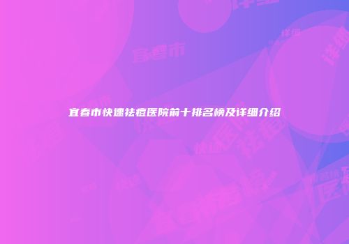 宜春市快速祛痘医院前十排名榜及详细介绍