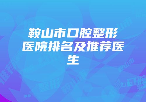 鞍山市口腔整形医院排名及推荐医生
