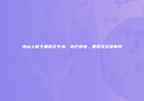佛山上睑下垂矫正手术：治疗原理、费用及注意事项