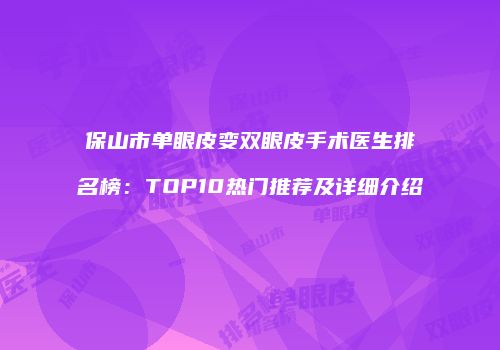 保山市单眼皮变双眼皮手术医生排名榜：TOP10热门推荐及详细介绍