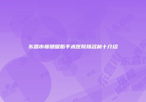 东营市瘦腿吸脂手术医院排名前十介绍