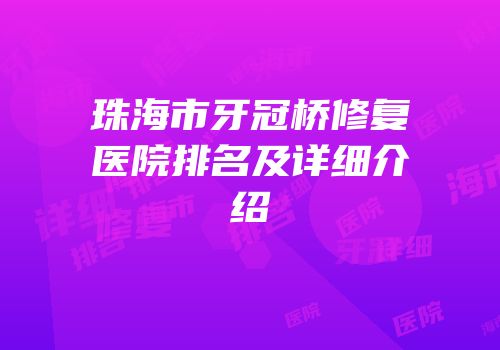 珠海市牙冠桥修复医院排名及详细介绍