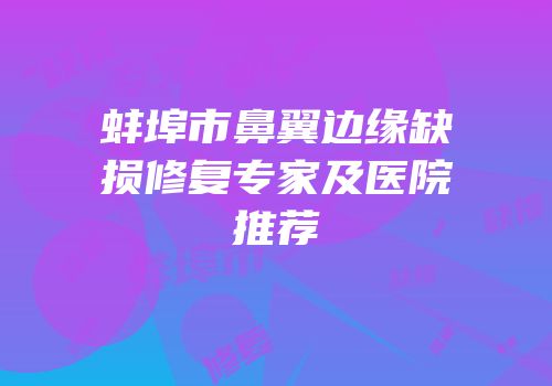 蚌埠市鼻翼边缘缺损修复专家及医院推荐