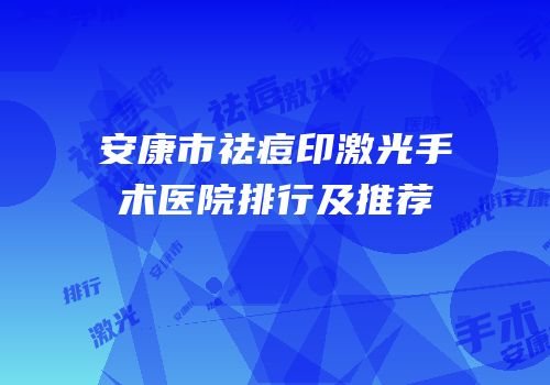 安康市祛痘印激光手术医院排行及推荐
