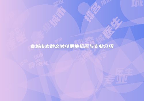 宣城市去静态皱纹医生排名与专业介绍