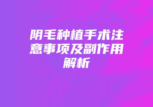 阴毛种植手术注意事项及副作用解析