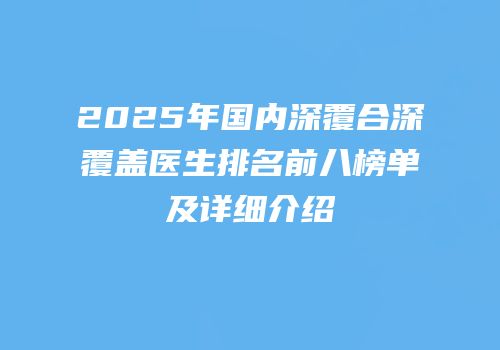 2025年国内深覆合深覆盖医生排名前八榜单及详细介绍