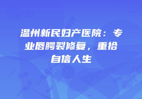 温州新民妇产医院：专业唇腭裂修复，重拾自信人生