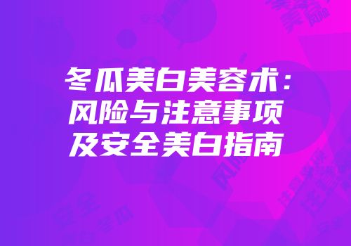 冬瓜美白美容术：风险与注意事项及安全美白指南
