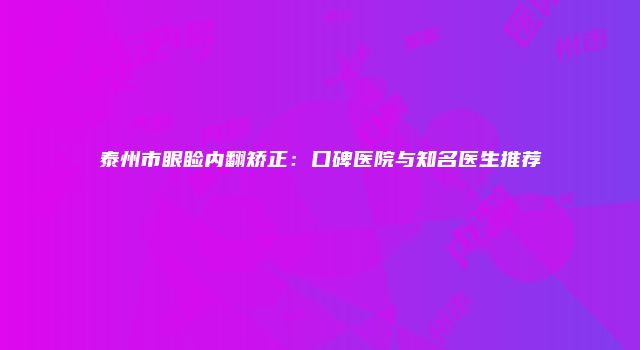 泰州市眼睑内翻矫正：口碑医院与知名医生推荐